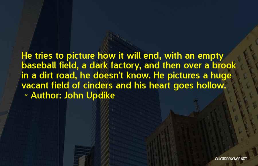 John Updike Quotes: He Tries To Picture How It Will End, With An Empty Baseball Field, A Dark Factory, And Then Over A