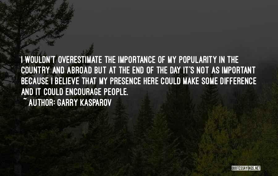 Garry Kasparov Quotes: I Wouldn't Overestimate The Importance Of My Popularity In The Country And Abroad But At The End Of The Day