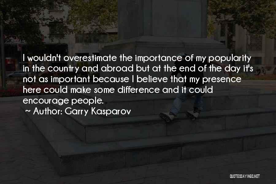 Garry Kasparov Quotes: I Wouldn't Overestimate The Importance Of My Popularity In The Country And Abroad But At The End Of The Day