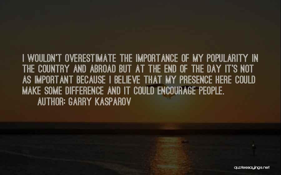 Garry Kasparov Quotes: I Wouldn't Overestimate The Importance Of My Popularity In The Country And Abroad But At The End Of The Day
