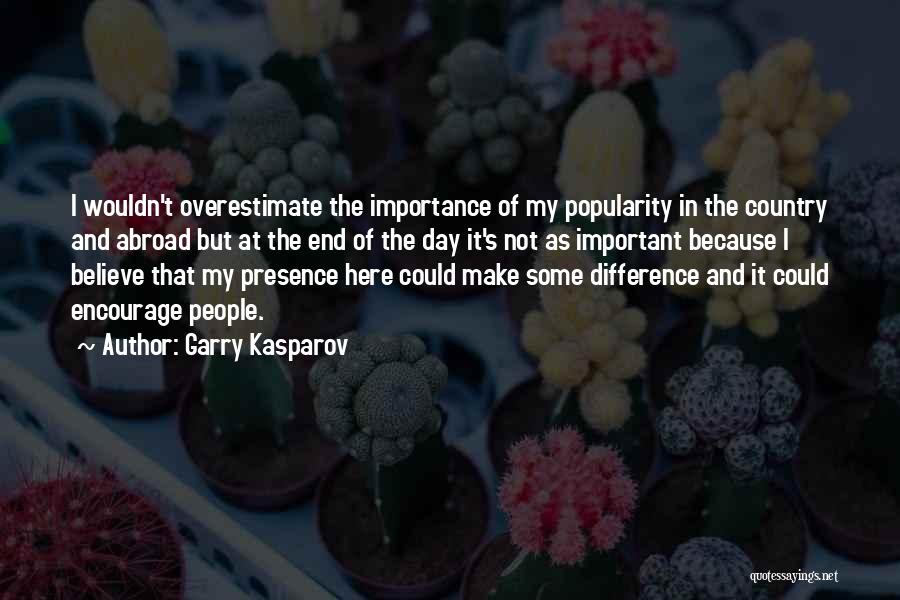 Garry Kasparov Quotes: I Wouldn't Overestimate The Importance Of My Popularity In The Country And Abroad But At The End Of The Day