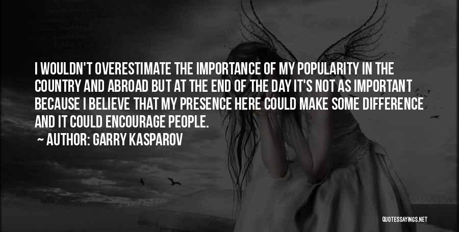 Garry Kasparov Quotes: I Wouldn't Overestimate The Importance Of My Popularity In The Country And Abroad But At The End Of The Day