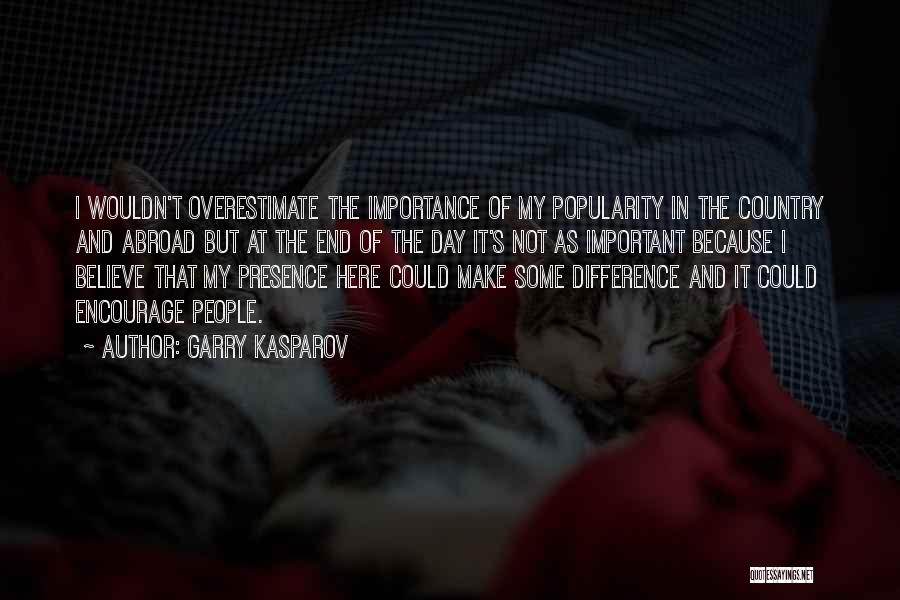 Garry Kasparov Quotes: I Wouldn't Overestimate The Importance Of My Popularity In The Country And Abroad But At The End Of The Day