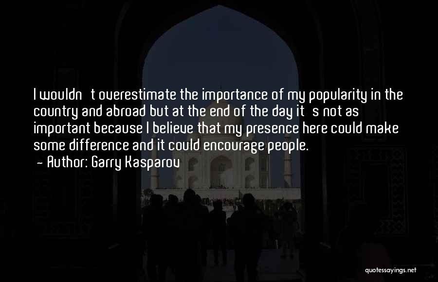 Garry Kasparov Quotes: I Wouldn't Overestimate The Importance Of My Popularity In The Country And Abroad But At The End Of The Day