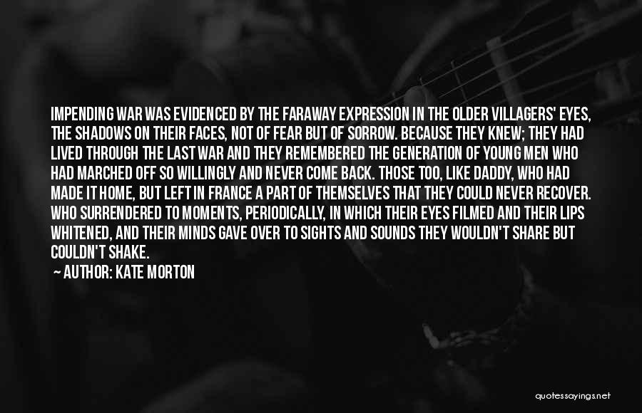 Kate Morton Quotes: Impending War Was Evidenced By The Faraway Expression In The Older Villagers' Eyes, The Shadows On Their Faces, Not Of