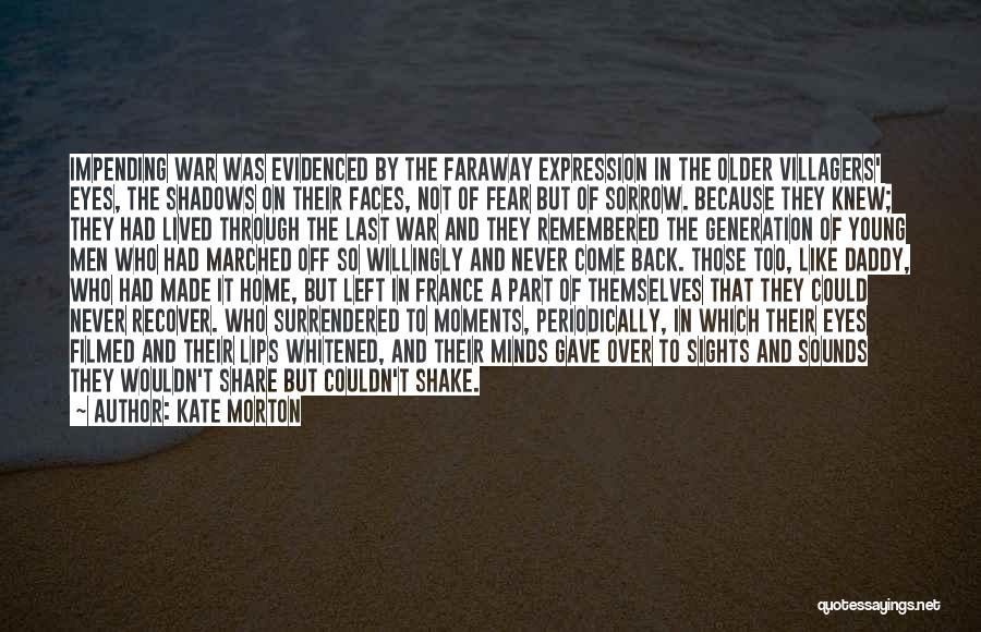 Kate Morton Quotes: Impending War Was Evidenced By The Faraway Expression In The Older Villagers' Eyes, The Shadows On Their Faces, Not Of