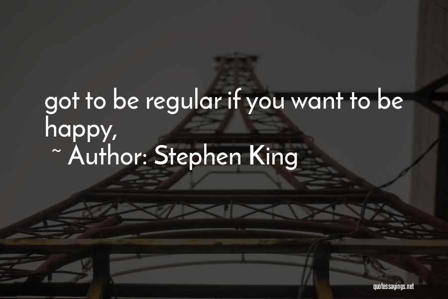 Stephen King Quotes: Got To Be Regular If You Want To Be Happy,