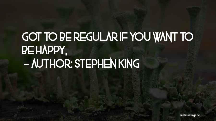 Stephen King Quotes: Got To Be Regular If You Want To Be Happy,