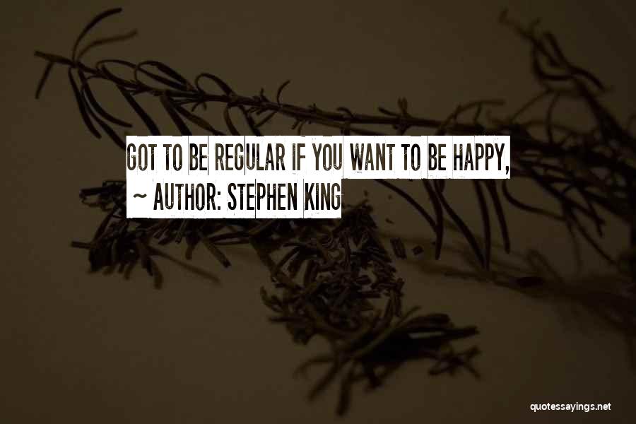 Stephen King Quotes: Got To Be Regular If You Want To Be Happy,