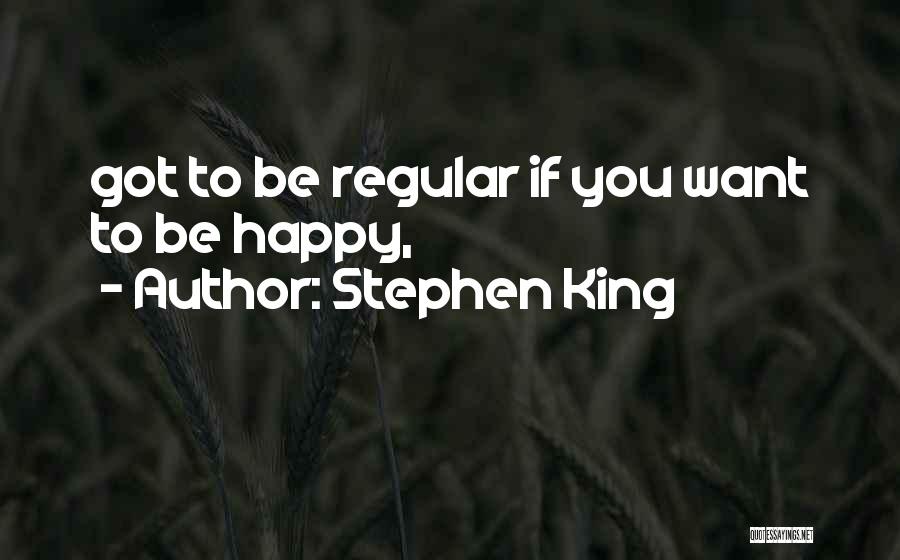 Stephen King Quotes: Got To Be Regular If You Want To Be Happy,