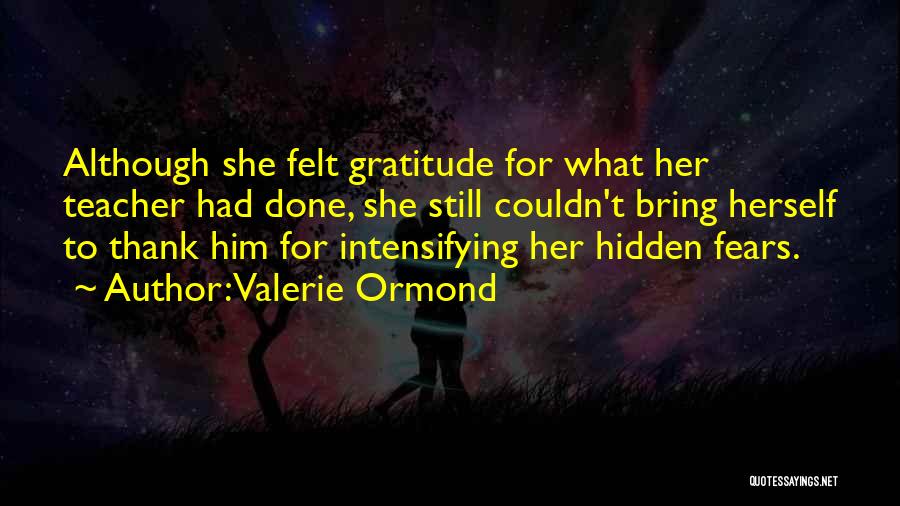 Valerie Ormond Quotes: Although She Felt Gratitude For What Her Teacher Had Done, She Still Couldn't Bring Herself To Thank Him For Intensifying