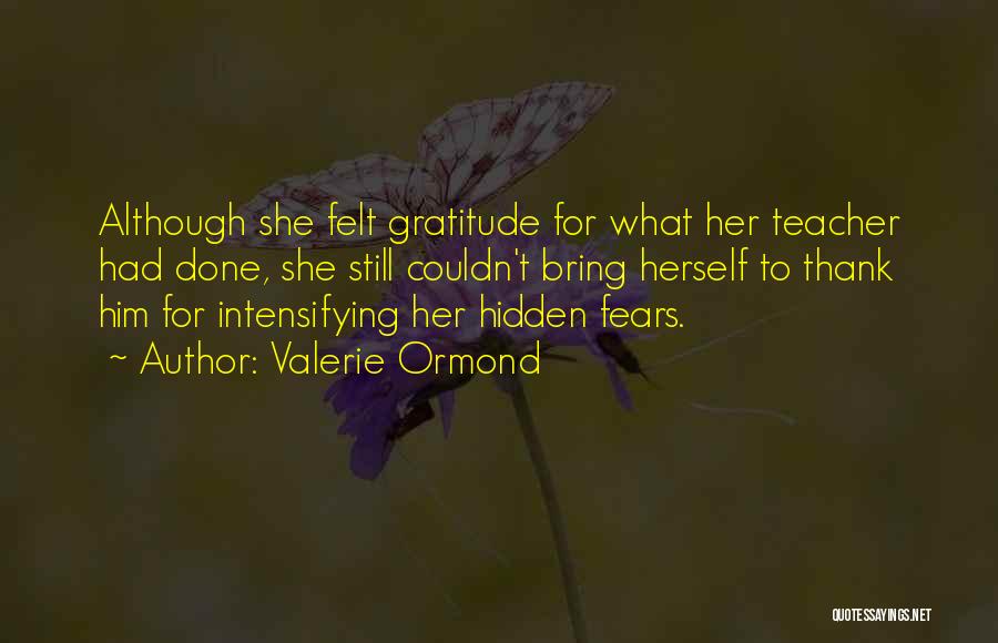 Valerie Ormond Quotes: Although She Felt Gratitude For What Her Teacher Had Done, She Still Couldn't Bring Herself To Thank Him For Intensifying