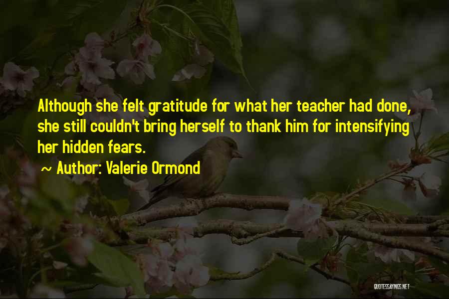 Valerie Ormond Quotes: Although She Felt Gratitude For What Her Teacher Had Done, She Still Couldn't Bring Herself To Thank Him For Intensifying