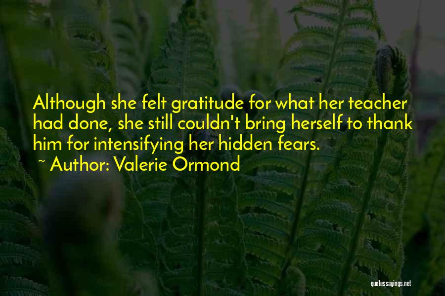 Valerie Ormond Quotes: Although She Felt Gratitude For What Her Teacher Had Done, She Still Couldn't Bring Herself To Thank Him For Intensifying