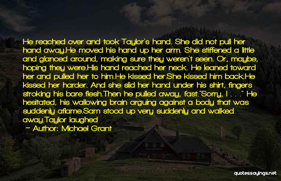 Michael Grant Quotes: He Reached Over And Took Taylor's Hand. She Did Not Pull Her Hand Away.he Moved His Hand Up Her Arm.