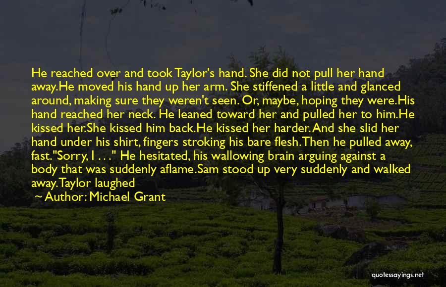 Michael Grant Quotes: He Reached Over And Took Taylor's Hand. She Did Not Pull Her Hand Away.he Moved His Hand Up Her Arm.