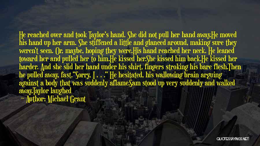 Michael Grant Quotes: He Reached Over And Took Taylor's Hand. She Did Not Pull Her Hand Away.he Moved His Hand Up Her Arm.