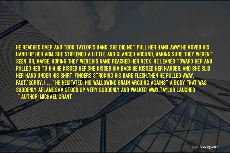 Michael Grant Quotes: He Reached Over And Took Taylor's Hand. She Did Not Pull Her Hand Away.he Moved His Hand Up Her Arm.