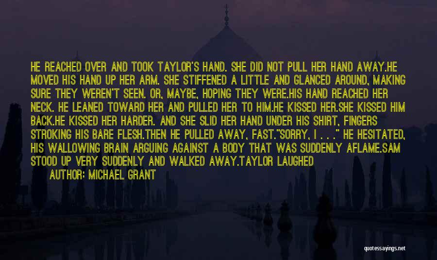 Michael Grant Quotes: He Reached Over And Took Taylor's Hand. She Did Not Pull Her Hand Away.he Moved His Hand Up Her Arm.