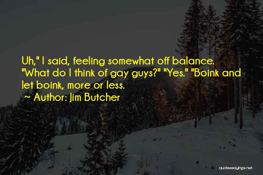 Jim Butcher Quotes: Uh, I Said, Feeling Somewhat Off Balance. What Do I Think Of Gay Guys? Yes. Boink And Let Boink, More