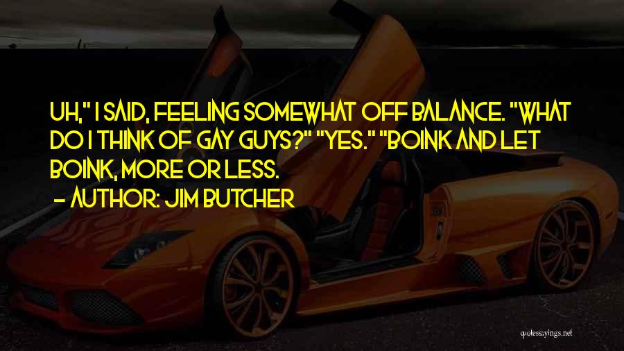 Jim Butcher Quotes: Uh, I Said, Feeling Somewhat Off Balance. What Do I Think Of Gay Guys? Yes. Boink And Let Boink, More