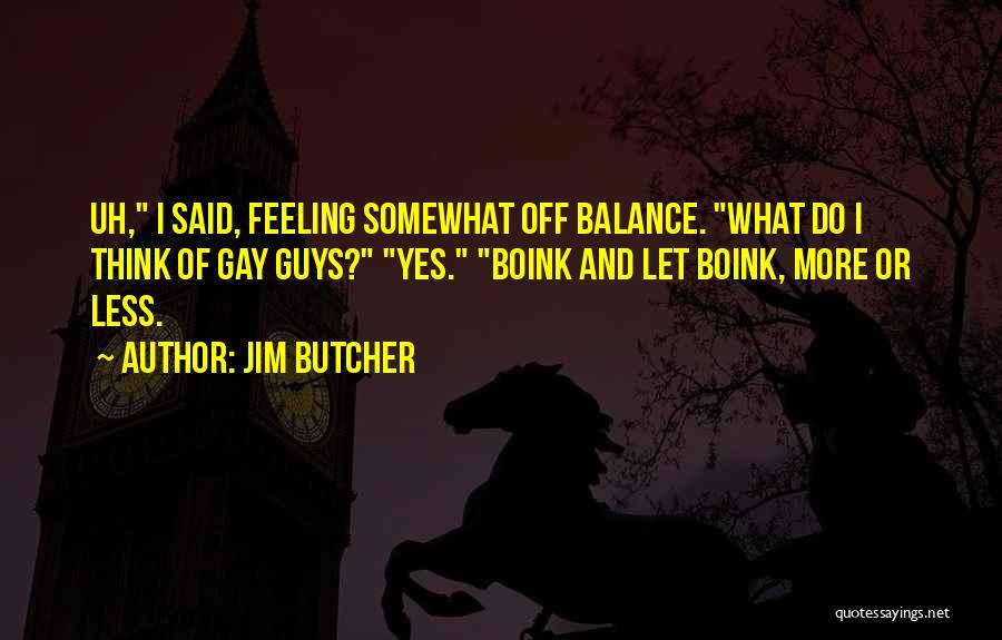 Jim Butcher Quotes: Uh, I Said, Feeling Somewhat Off Balance. What Do I Think Of Gay Guys? Yes. Boink And Let Boink, More