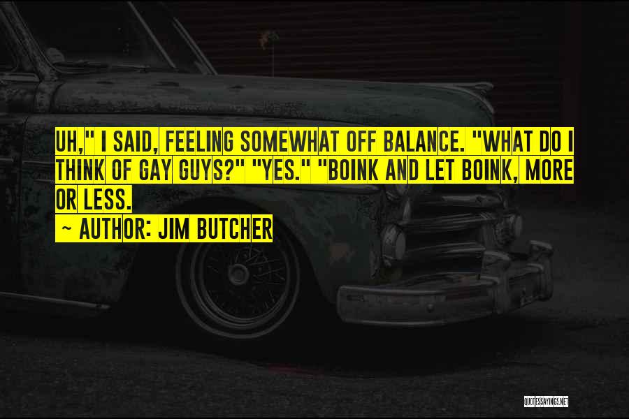 Jim Butcher Quotes: Uh, I Said, Feeling Somewhat Off Balance. What Do I Think Of Gay Guys? Yes. Boink And Let Boink, More