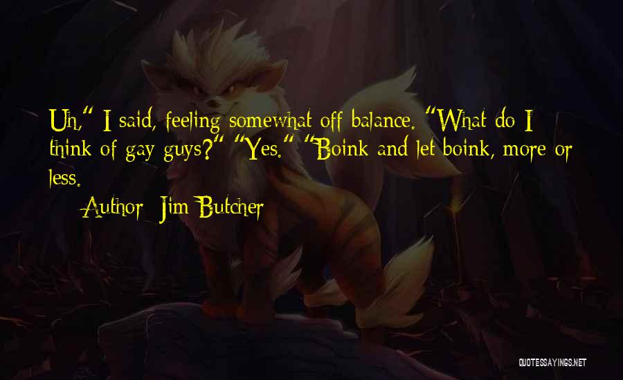 Jim Butcher Quotes: Uh, I Said, Feeling Somewhat Off Balance. What Do I Think Of Gay Guys? Yes. Boink And Let Boink, More