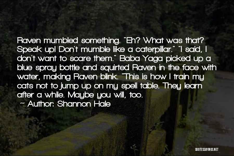 Shannon Hale Quotes: Raven Mumbled Something. Eh? What Was That? Speak Up! Don't Mumble Like A Caterpillar. I Said, I Don't Want To