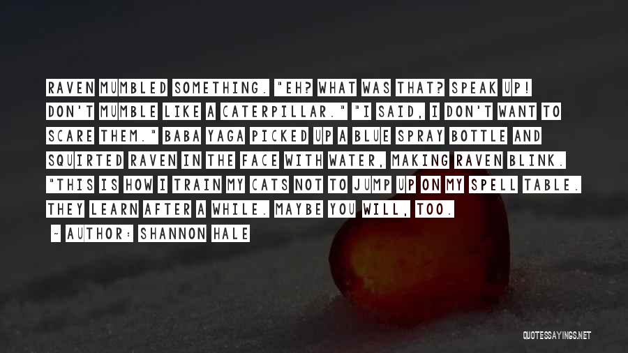 Shannon Hale Quotes: Raven Mumbled Something. Eh? What Was That? Speak Up! Don't Mumble Like A Caterpillar. I Said, I Don't Want To