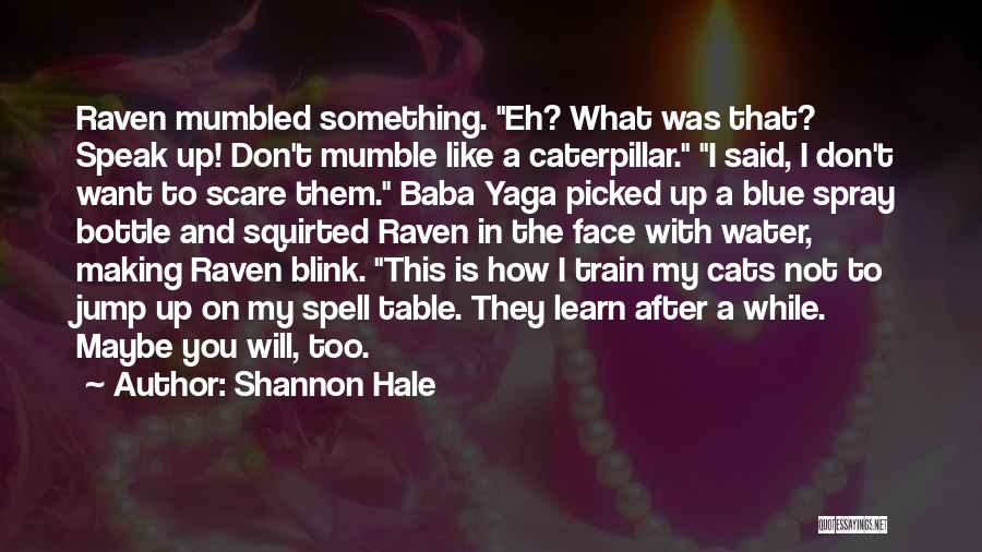 Shannon Hale Quotes: Raven Mumbled Something. Eh? What Was That? Speak Up! Don't Mumble Like A Caterpillar. I Said, I Don't Want To