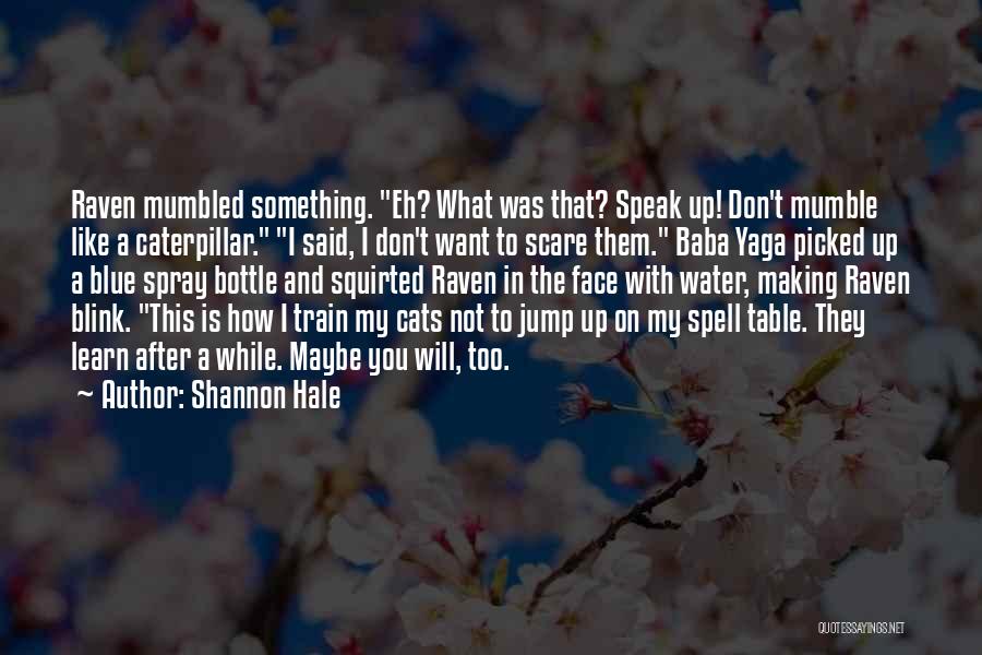 Shannon Hale Quotes: Raven Mumbled Something. Eh? What Was That? Speak Up! Don't Mumble Like A Caterpillar. I Said, I Don't Want To