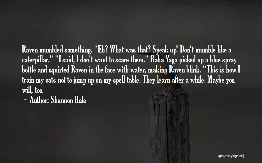 Shannon Hale Quotes: Raven Mumbled Something. Eh? What Was That? Speak Up! Don't Mumble Like A Caterpillar. I Said, I Don't Want To