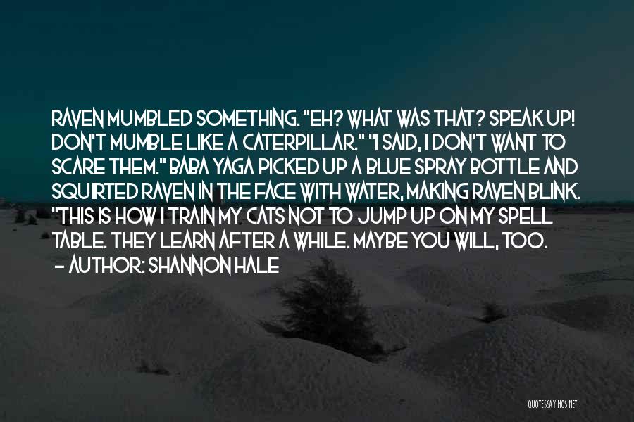 Shannon Hale Quotes: Raven Mumbled Something. Eh? What Was That? Speak Up! Don't Mumble Like A Caterpillar. I Said, I Don't Want To