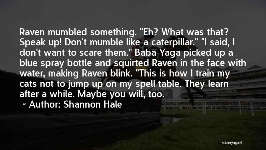 Shannon Hale Quotes: Raven Mumbled Something. Eh? What Was That? Speak Up! Don't Mumble Like A Caterpillar. I Said, I Don't Want To