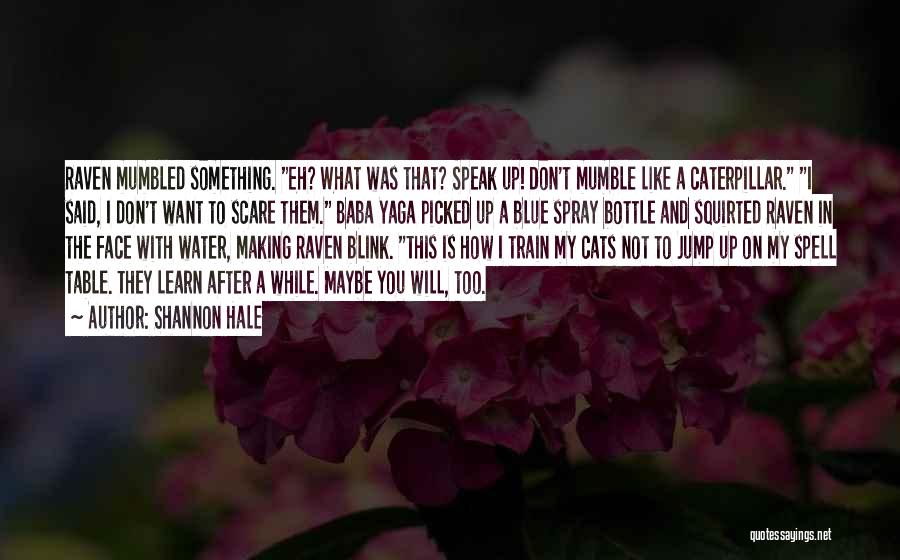 Shannon Hale Quotes: Raven Mumbled Something. Eh? What Was That? Speak Up! Don't Mumble Like A Caterpillar. I Said, I Don't Want To