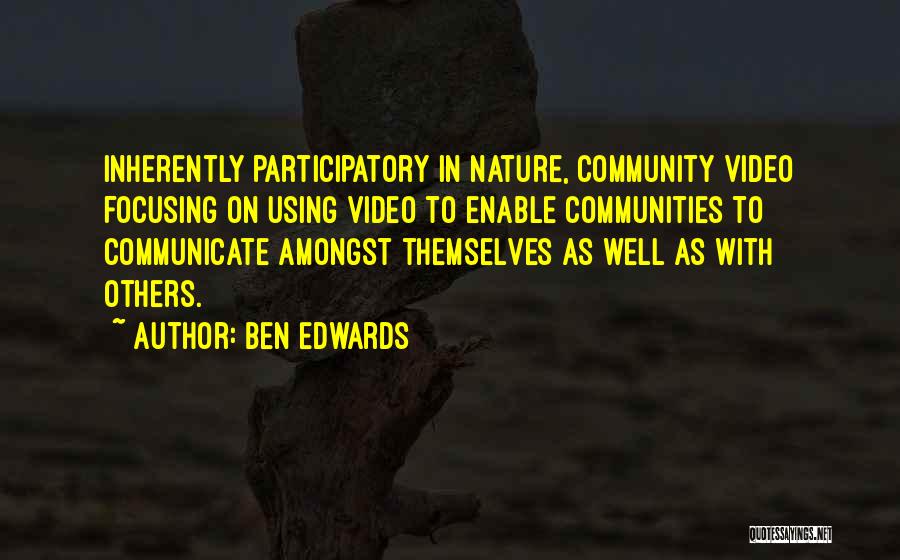 Ben Edwards Quotes: Inherently Participatory In Nature, Community Video Focusing On Using Video To Enable Communities To Communicate Amongst Themselves As Well As