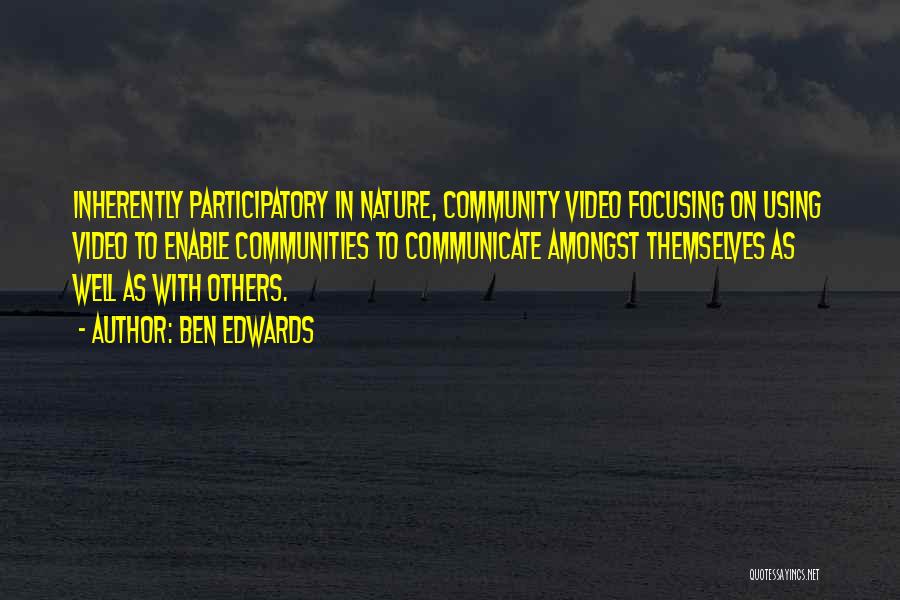 Ben Edwards Quotes: Inherently Participatory In Nature, Community Video Focusing On Using Video To Enable Communities To Communicate Amongst Themselves As Well As