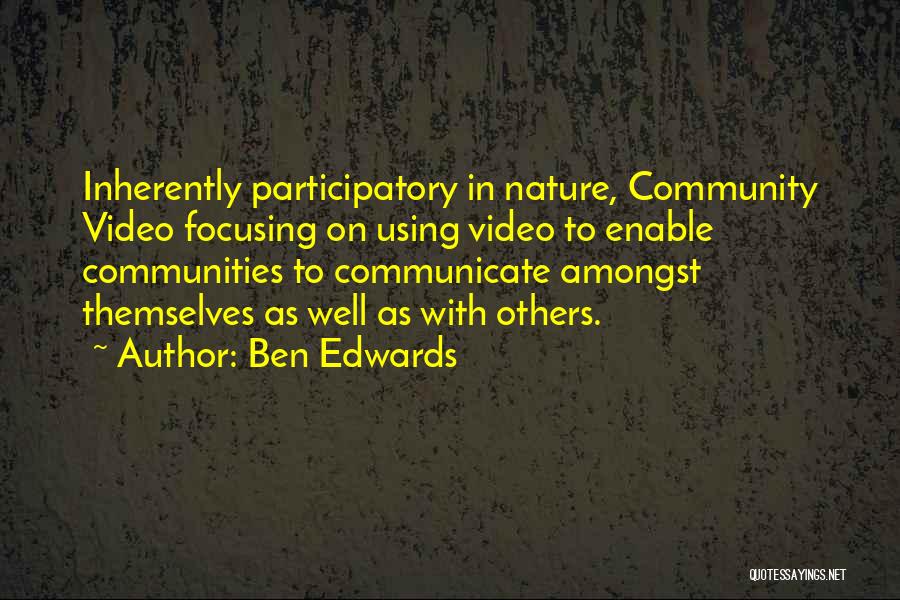 Ben Edwards Quotes: Inherently Participatory In Nature, Community Video Focusing On Using Video To Enable Communities To Communicate Amongst Themselves As Well As