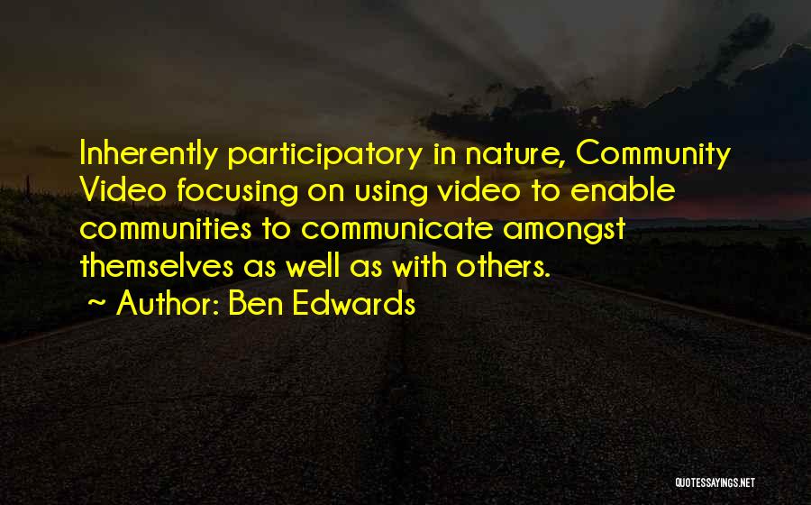 Ben Edwards Quotes: Inherently Participatory In Nature, Community Video Focusing On Using Video To Enable Communities To Communicate Amongst Themselves As Well As