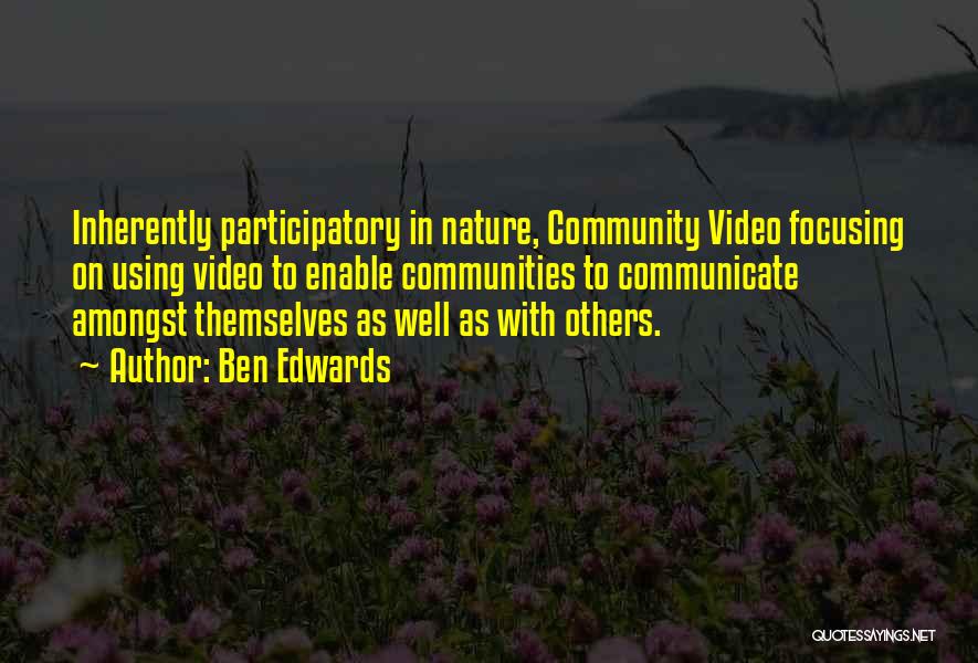 Ben Edwards Quotes: Inherently Participatory In Nature, Community Video Focusing On Using Video To Enable Communities To Communicate Amongst Themselves As Well As