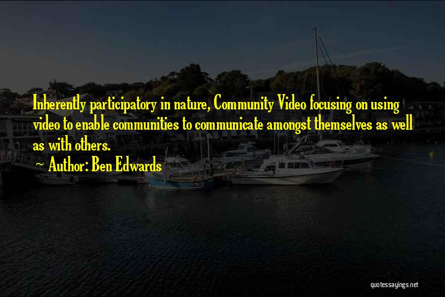 Ben Edwards Quotes: Inherently Participatory In Nature, Community Video Focusing On Using Video To Enable Communities To Communicate Amongst Themselves As Well As