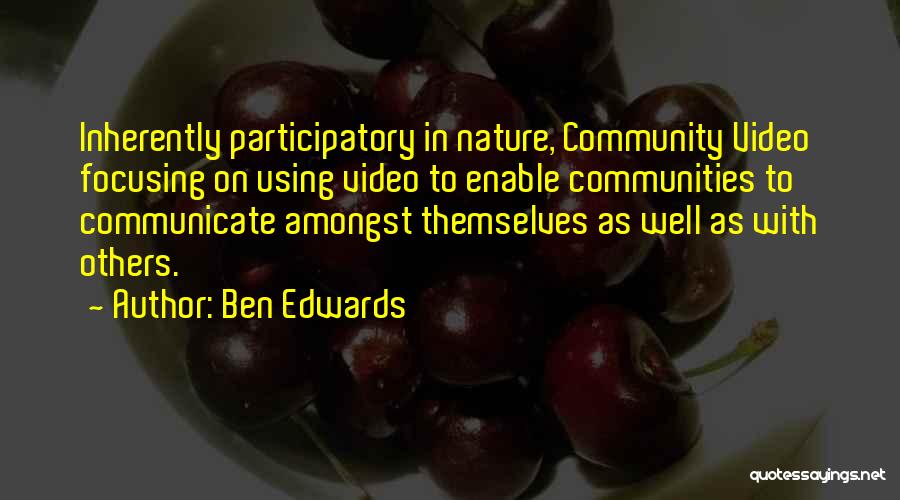 Ben Edwards Quotes: Inherently Participatory In Nature, Community Video Focusing On Using Video To Enable Communities To Communicate Amongst Themselves As Well As