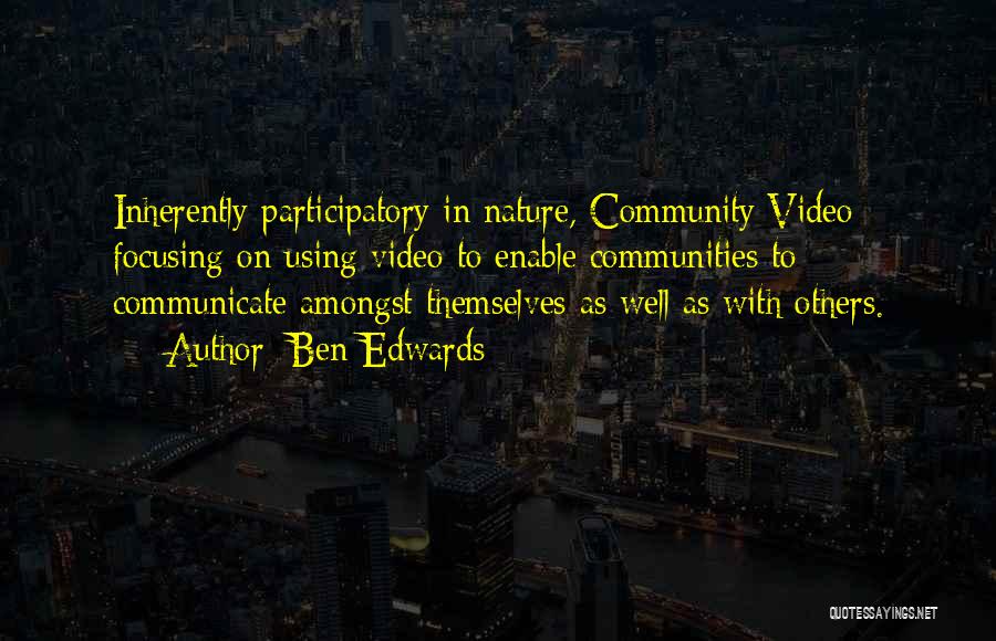 Ben Edwards Quotes: Inherently Participatory In Nature, Community Video Focusing On Using Video To Enable Communities To Communicate Amongst Themselves As Well As