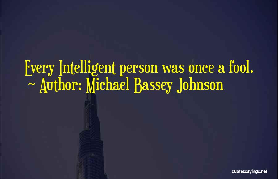 Michael Bassey Johnson Quotes: Every Intelligent Person Was Once A Fool.