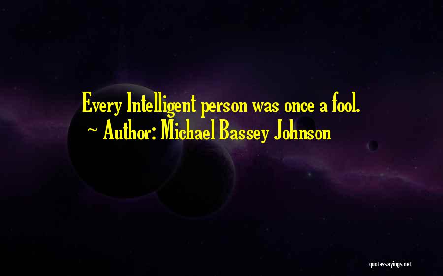 Michael Bassey Johnson Quotes: Every Intelligent Person Was Once A Fool.