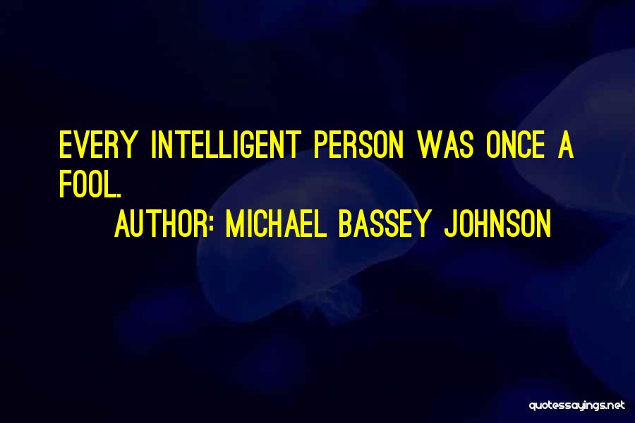 Michael Bassey Johnson Quotes: Every Intelligent Person Was Once A Fool.