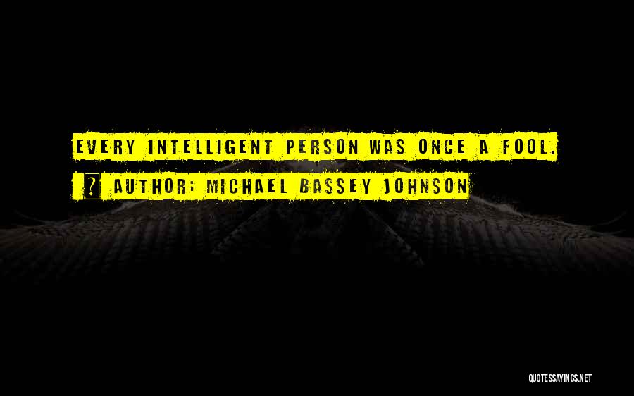 Michael Bassey Johnson Quotes: Every Intelligent Person Was Once A Fool.