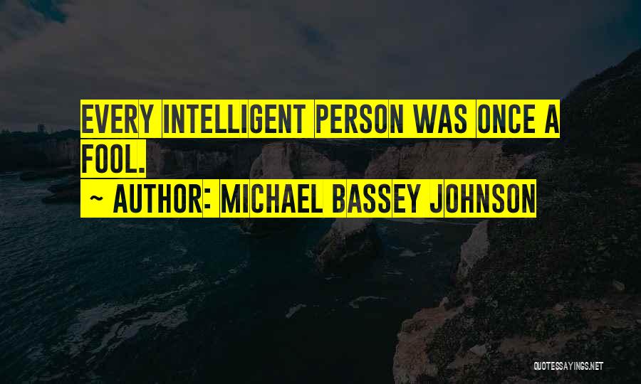 Michael Bassey Johnson Quotes: Every Intelligent Person Was Once A Fool.