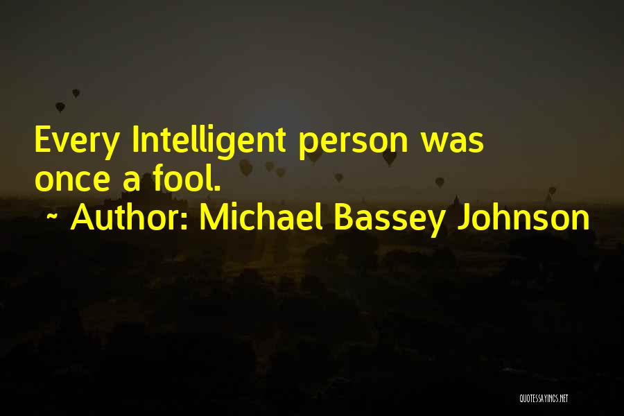 Michael Bassey Johnson Quotes: Every Intelligent Person Was Once A Fool.